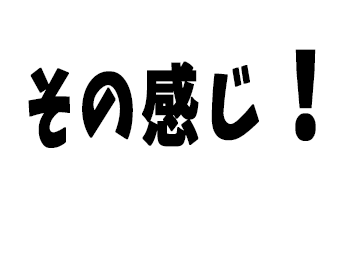 その感じ！