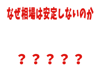 なぜ相場は安定しないのか？？？？？