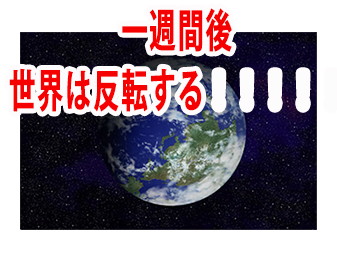 一週間後世界は反転する！！！！！