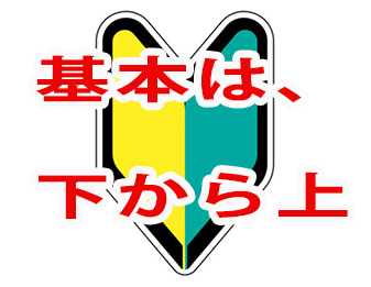 基本は、下から上！！！！！