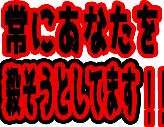 常にあなたを殺そうとしています！！！！！