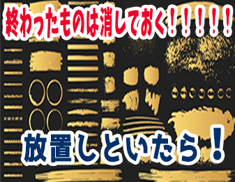 終わったものは消しておく！！！！！！放置しといたら！！！！！